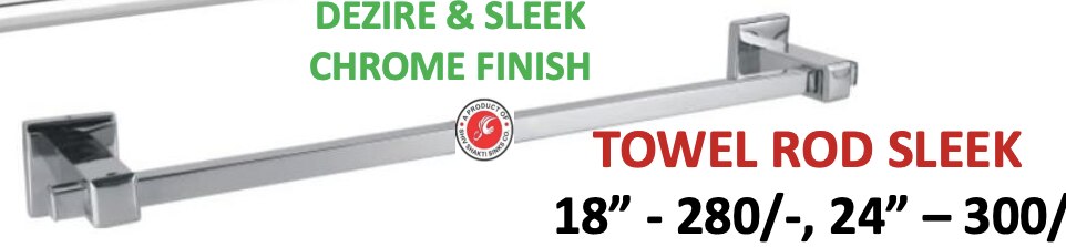 TOWEL ROD SLEEK18” - 280/-, 24” – 300/