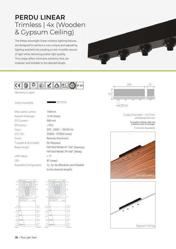 PERDU LINEAR LIGHTSThe Perdu downlight linear trimless lighting fixtures are designed to achieve a very unique and appealing lighting aesthetic by creating a near invisible source of light while delivering stellar light quality. This range offers luminaire solutions that are modular and linkable to the desired length.Max Lamp Lumen : 1400 lmSystem Wattage : 14 W (max)DC Current : 500 mAEfficiency : ~70%Input : 220 - 240V ~ 50/60 HzCCT (K) : 2200K - 5700K (max)Driver : Remote ElectronicTunable & Dimmable : On RequestBeam Angle : FWTM/FWHM 47°/35° (Narrow)FWTM/FWHM 79°/58° (Wide)UGR Value < 17CRI : 97 (max)Available Configuration : 1x. 2x, 4x (Modular and linkable to the desired length)