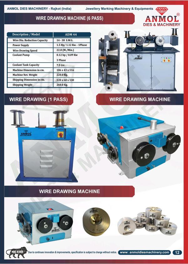 Gold Jewellery Wire Drawing MachineAutomation Grade: Semi-AutomaticProduct details: Wire Draw Machine Electricals One way Wire Draw Machine Electricals Two way (R,F) Product description: We are a reckoned name of the industry, engaged in offering optimum qualityJewelry Machine Electric Wire Draw. The offered machine is manufactured by utilizing quality assured components with the aid of cutting edge techniques under the supervision of our skilled professionals. Owing to its sturdy design and optimum performance, this machine is extensively used for designing jewellery. Apart from this, the provided machine can be easily owned from us at budgeted rates. Features: Low power consumption Excellent finish standards High durabilityThis is a widerow machineModels available for this machine are 6 part at part 9 part 12 partANMOL DIES AND MACHINERY MOB=+91 9427221137 PH 0281 2227337