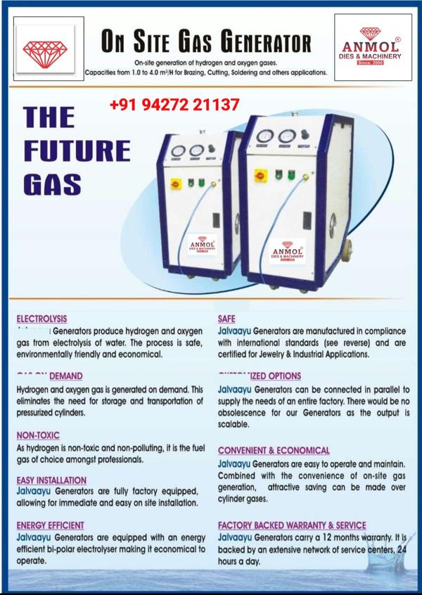 Anmol. Hot flame generators produce hydrogen & oxygen gas from electolysis of water. The process electrolysisis safe, environmentally friendly & economical. Hydrogen and oxygen gas is generated on demand.This eliminates the need for storage and transportation of highly pressurized cylinders. As Hydrogen is non - toxic and non polluting, it is the fuel gas of choice amongst professionals. Hot Flame Generators are fullyfactory equipped, allowing for immediate and easy on site installation. They are  equipped with an energy efficient bi-polor electrolyser making it economical to operate. They producegas on demand and have the least storage in comparison with highly pressured gas cylinders. Hot Flame generators can be connected in parellel to multiple torches to cater the needs of an entire factory. There would be no obsolescence for our Generators as the output is scalable. Hot Flame generators are easy tooperate and maintain. Combined with the convenience of on-site gas generation, attractive savings can bemade over cylinder gases.    Features :   Safe       No storage       Low power consumption       Fully automatic control & alarms       Proven reliabilityThe machine is very simple to operateThe machine does not have any chance of cracking